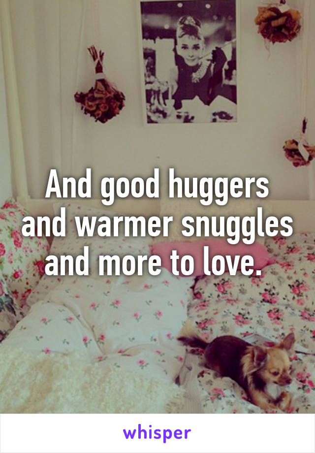 And good huggers and warmer snuggles and more to love. 