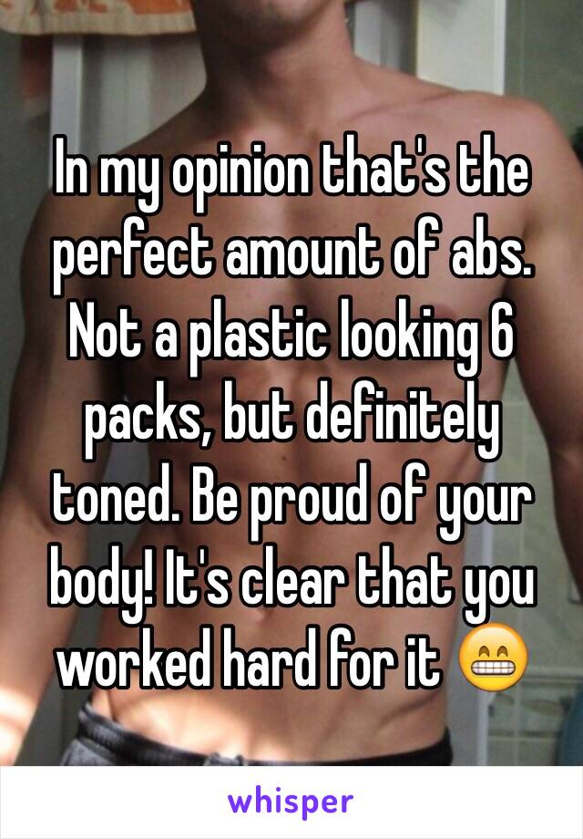 In my opinion that's the perfect amount of abs. Not a plastic looking 6 packs, but definitely toned. Be proud of your body! It's clear that you worked hard for it 😁