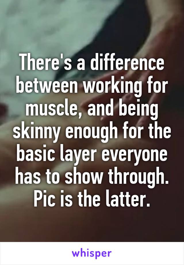 There's a difference between working for muscle, and being skinny enough for the basic layer everyone has to show through.
Pic is the latter.