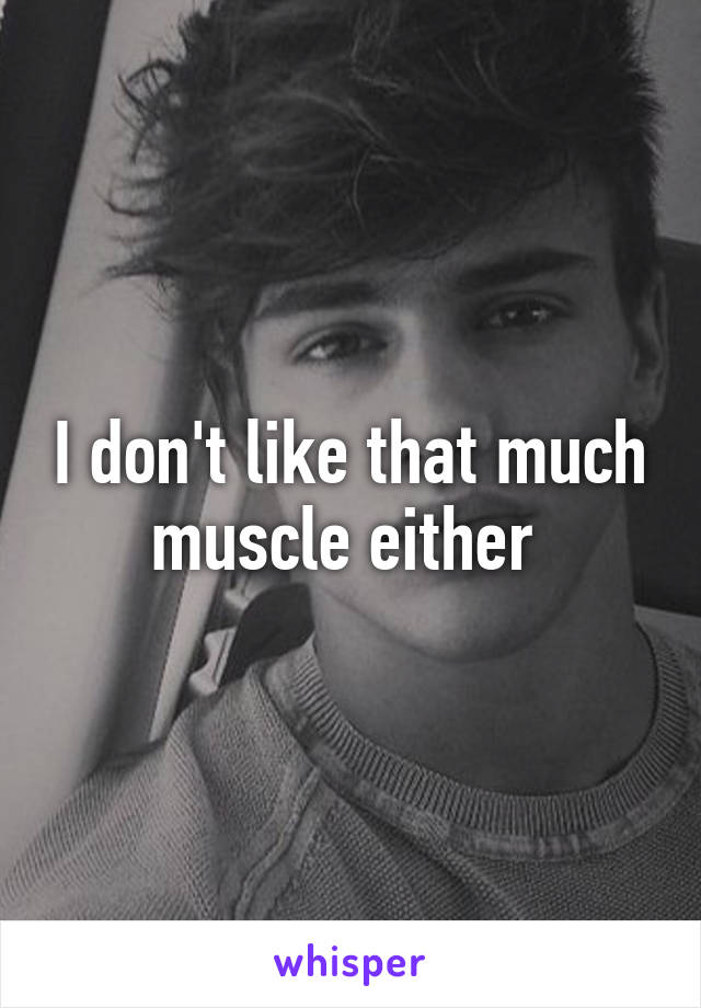 I don't like that much muscle either 