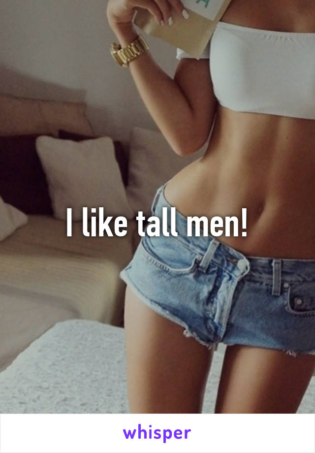 I like tall men!