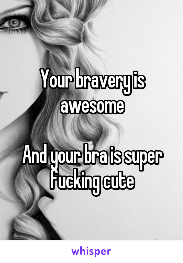 Your bravery is awesome

And your bra is super fucking cute