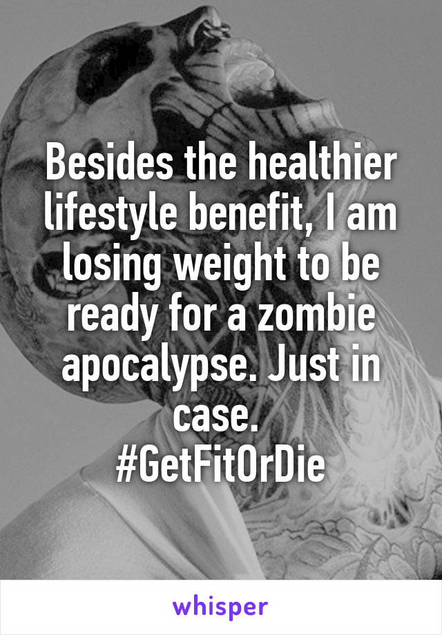 Besides the healthier lifestyle benefit, I am losing weight to be ready for a zombie apocalypse. Just in case. 
#GetFitOrDie