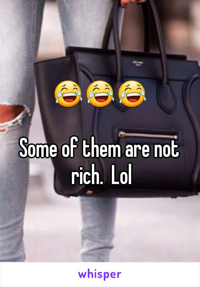 😂😂😂

Some of them are not rich.  Lol