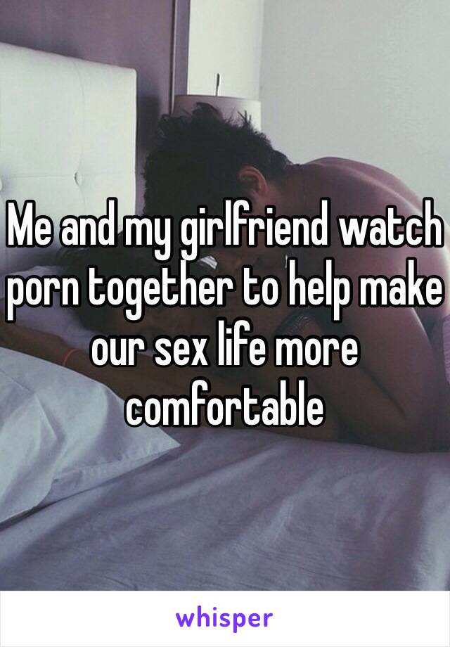 Me and my girlfriend watch porn together to help make our sex life more comfortable
