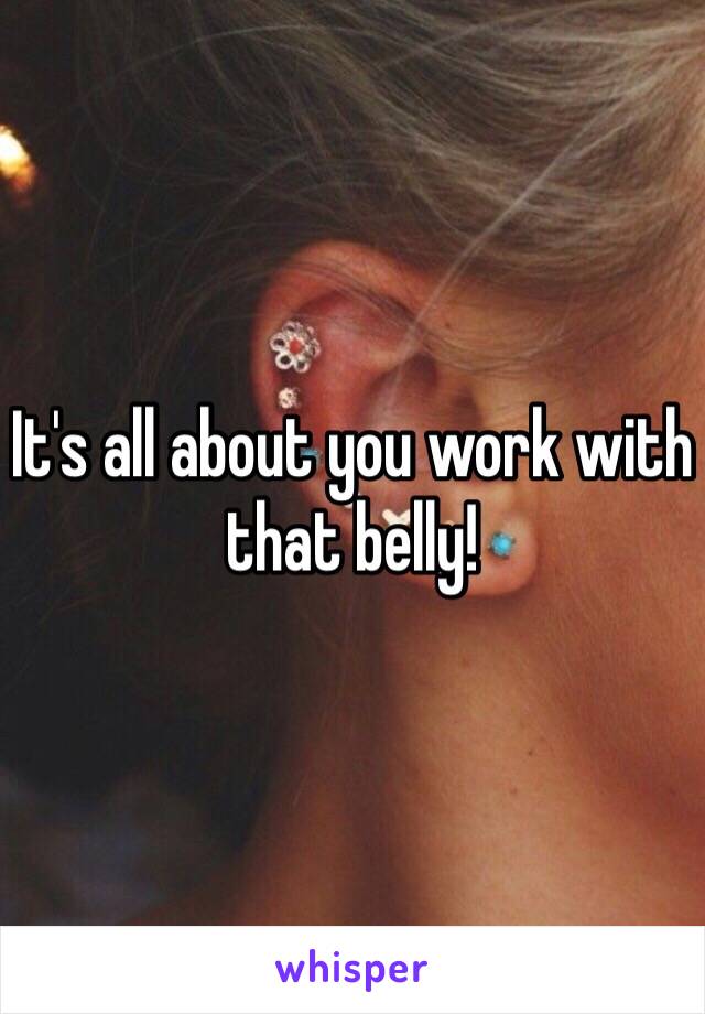 It's all about you work with that belly! 