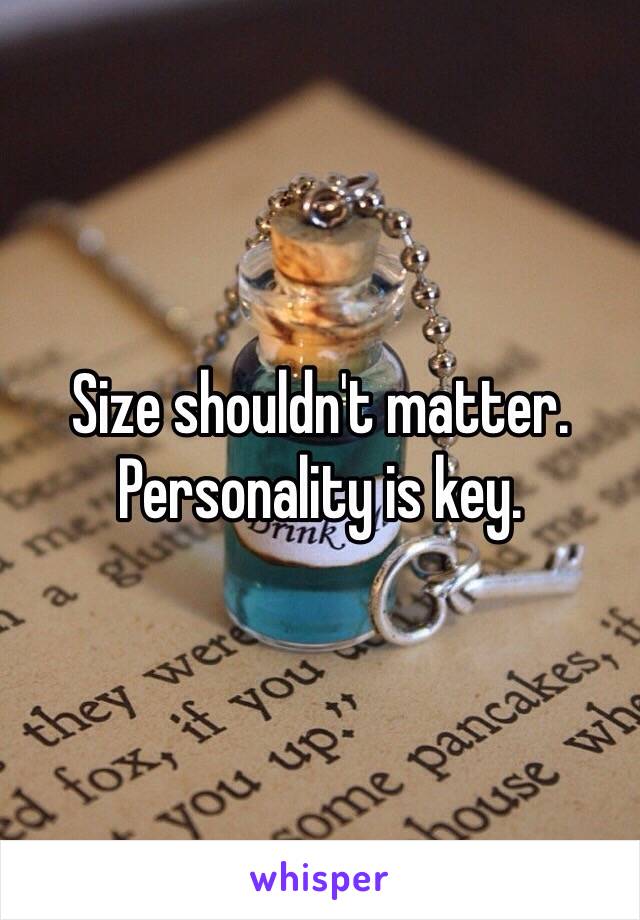 Size shouldn't matter. Personality is key.