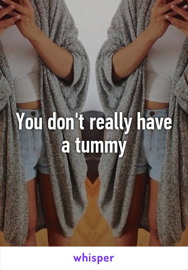 You don't really have a tummy