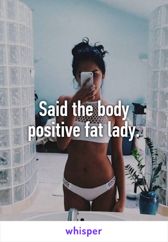 Said the body positive fat lady.