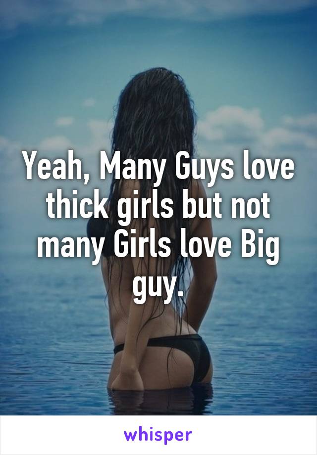 Yeah, Many Guys love thick girls but not many Girls love Big guy.