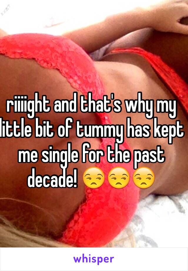 riiiight and that's why my little bit of tummy has kept me single for the past decade! 😒😒😒