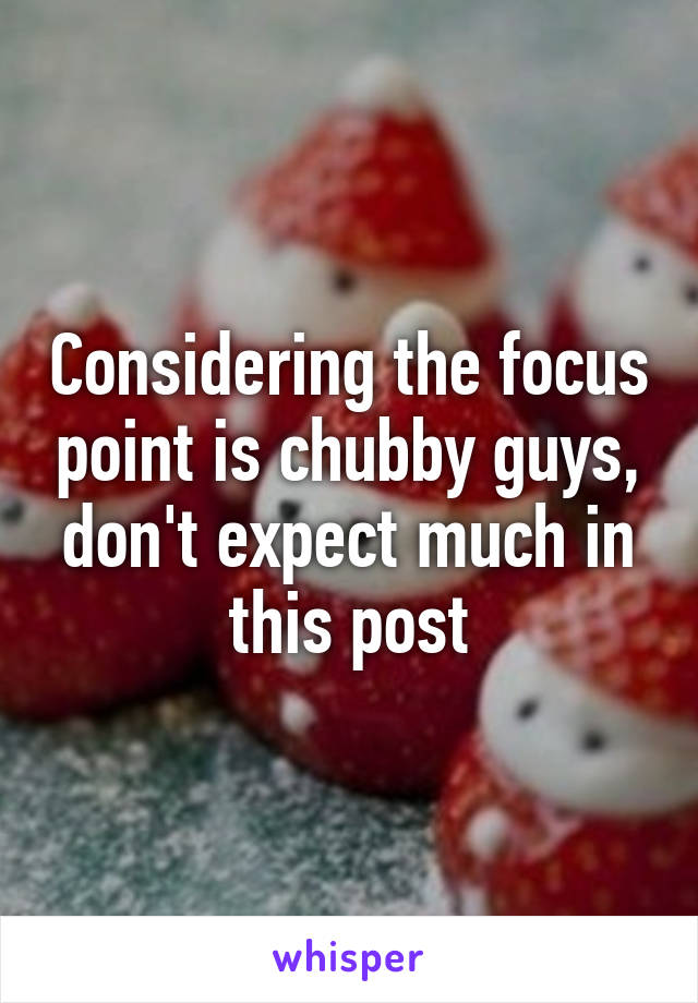 Considering the focus point is chubby guys, don't expect much in this post