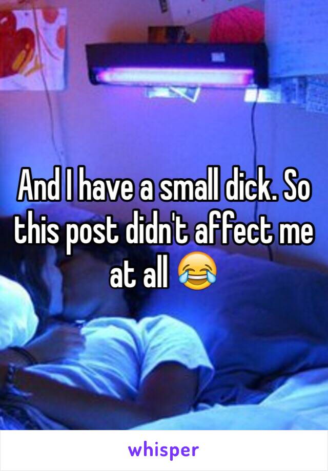 And I have a small dick. So this post didn't affect me at all 😂