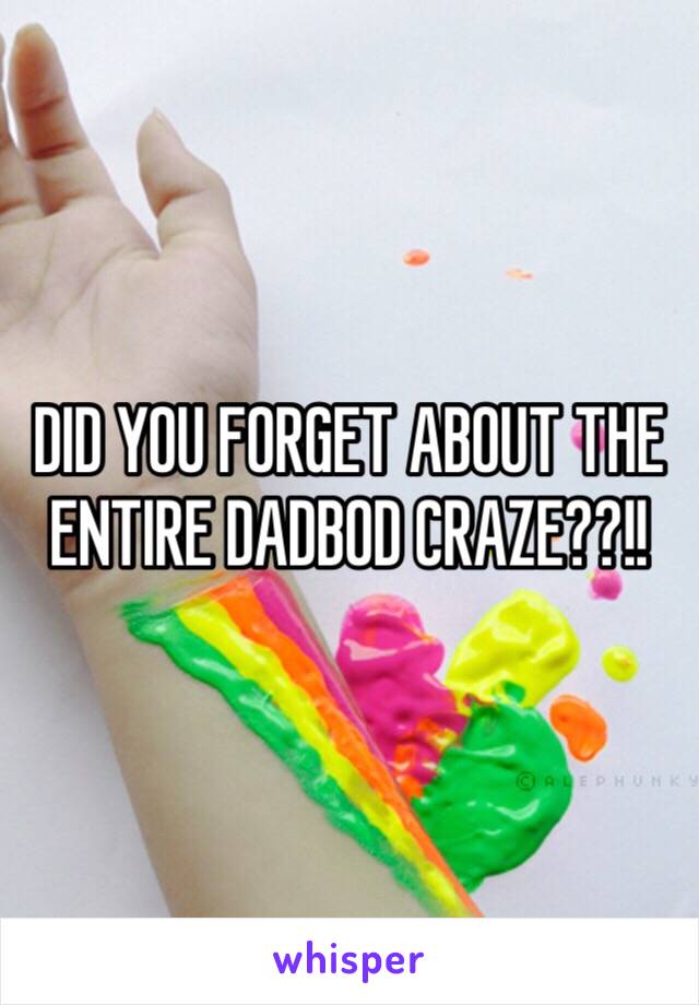 DID YOU FORGET ABOUT THE ENTIRE DADBOD CRAZE??!!