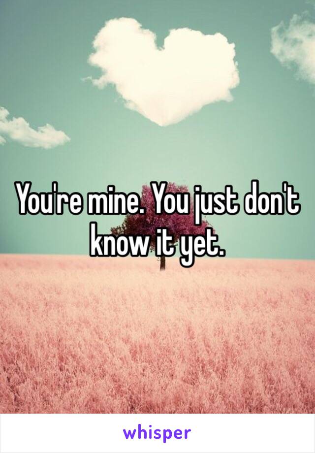 You're mine. You just don't know it yet.