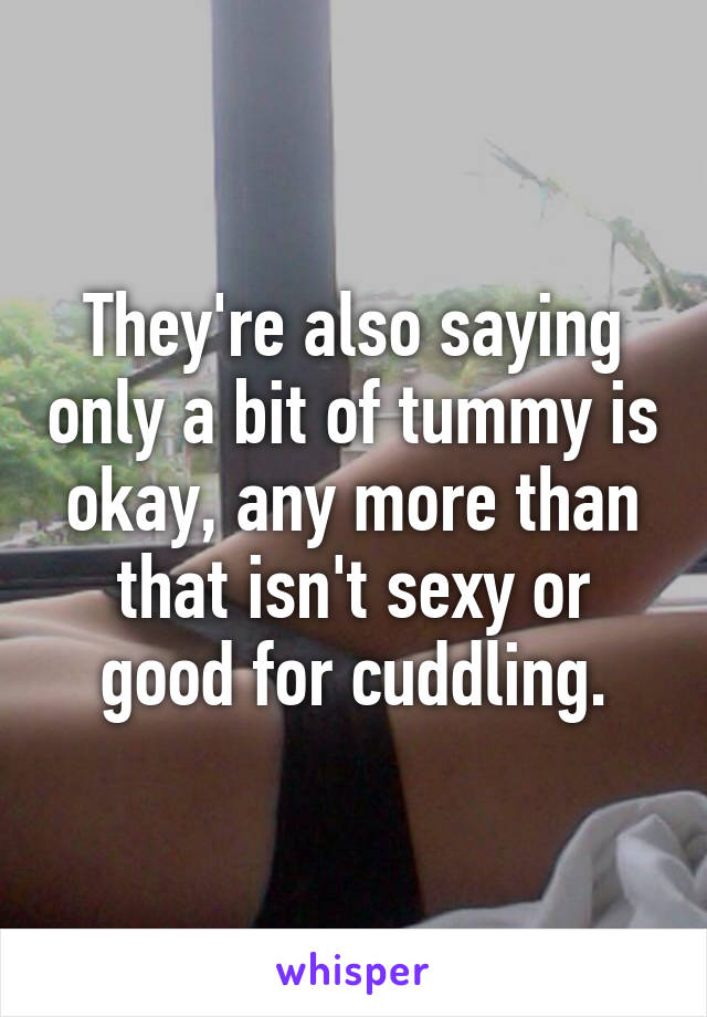 They're also saying only a bit of tummy is okay, any more than that isn't sexy or good for cuddling.