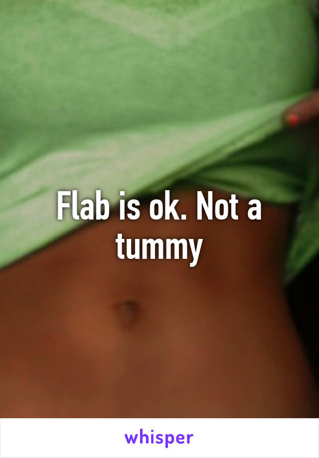 Flab is ok. Not a tummy