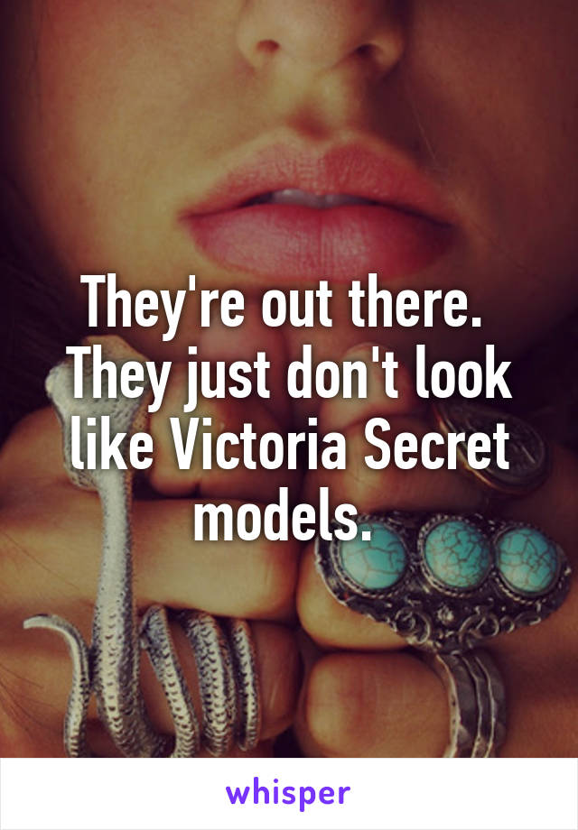 They're out there. 
They just don't look like Victoria Secret models. 