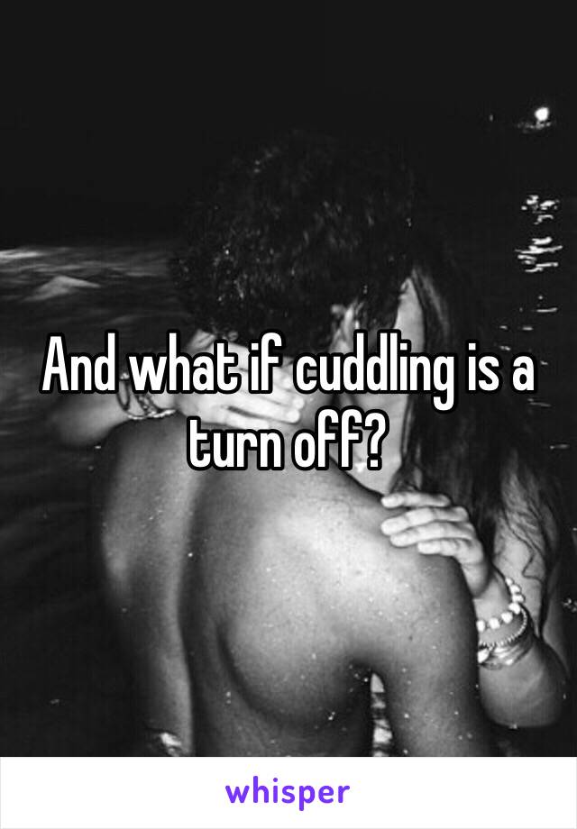 And what if cuddling is a turn off?