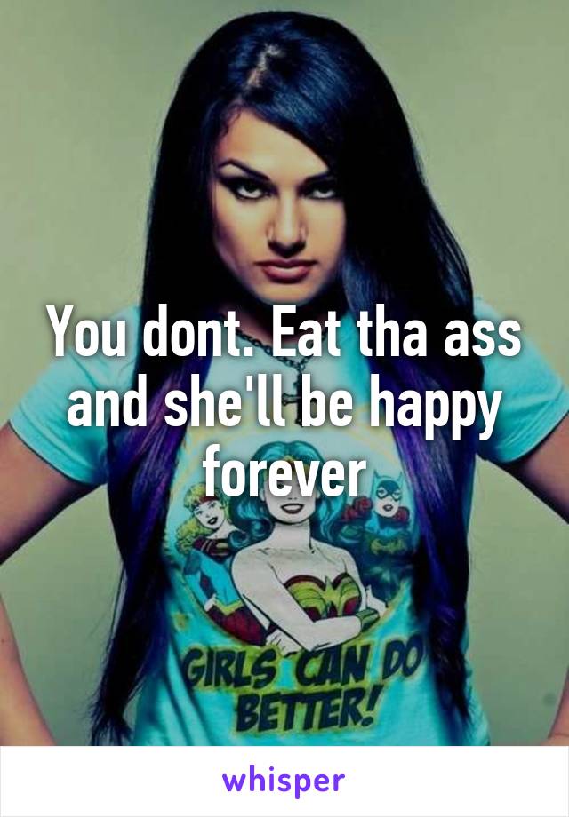 You dont. Eat tha ass and she'll be happy forever