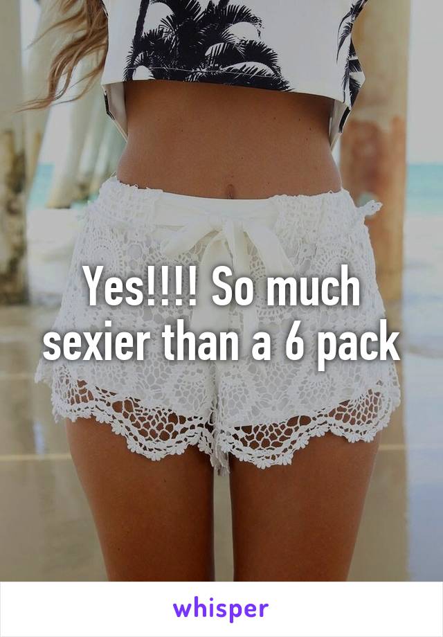 Yes!!!! So much sexier than a 6 pack