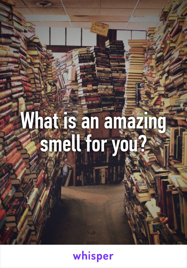 What is an amazing smell for you?