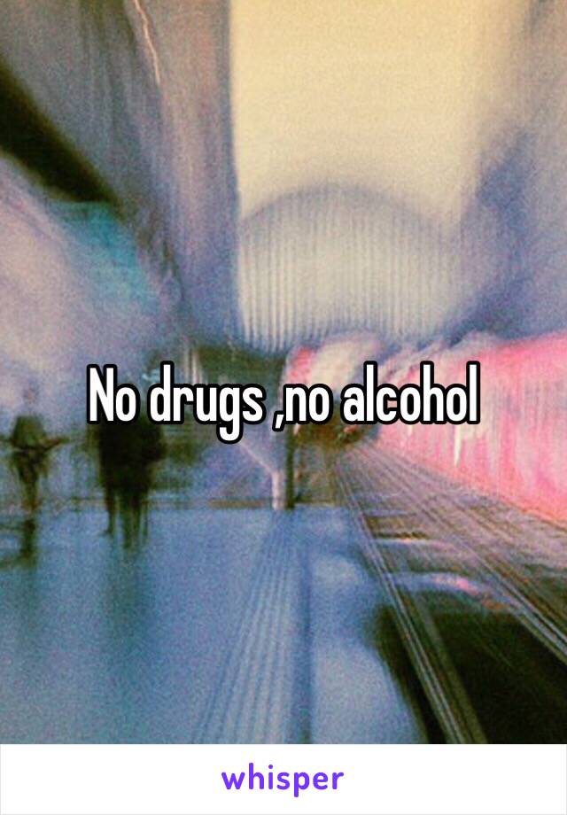 No drugs ,no alcohol 