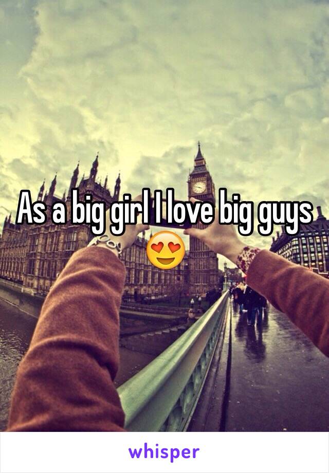 As a big girl I love big guys 😍