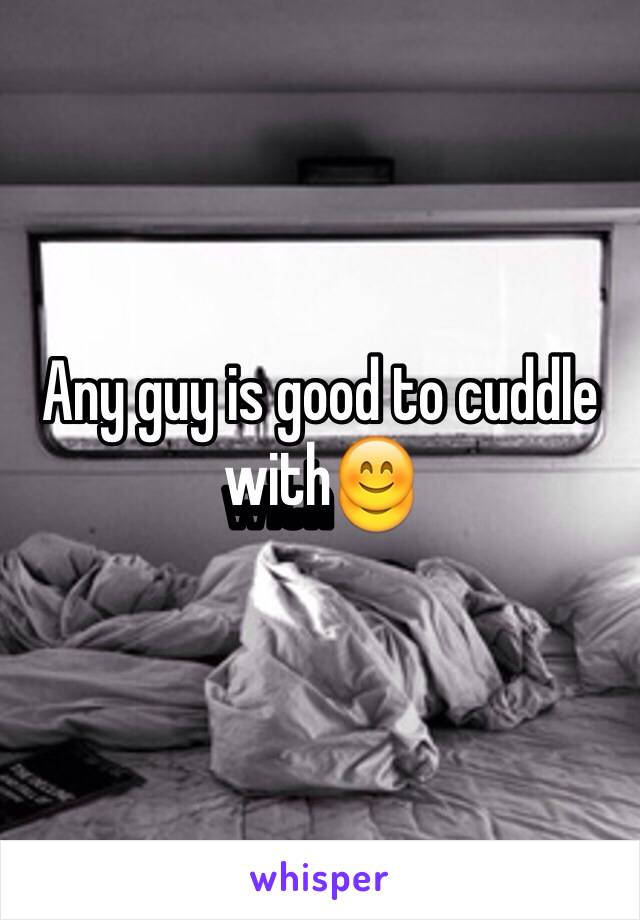 Any guy is good to cuddle with😊