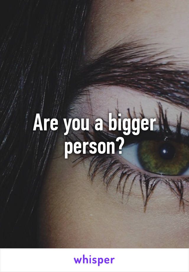 Are you a bigger person?