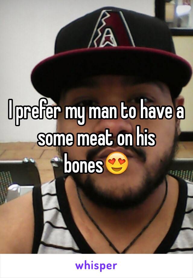 I prefer my man to have a some meat on his bones😍