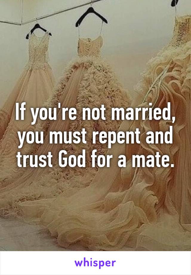 If you're not married, you must repent and trust God for a mate.