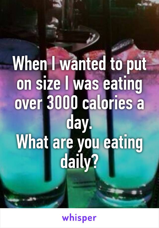 When I wanted to put on size I was eating over 3000 calories a day.
What are you eating daily?