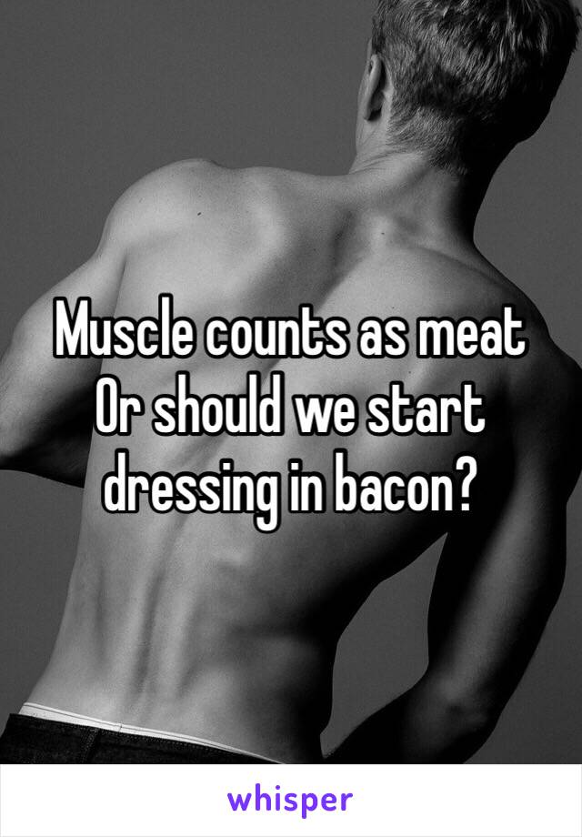 Muscle counts as meat 
Or should we start dressing in bacon?