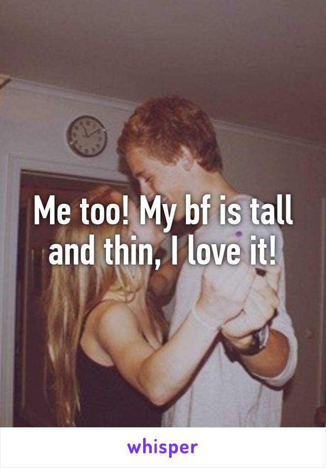 Me too! My bf is tall and thin, I love it!