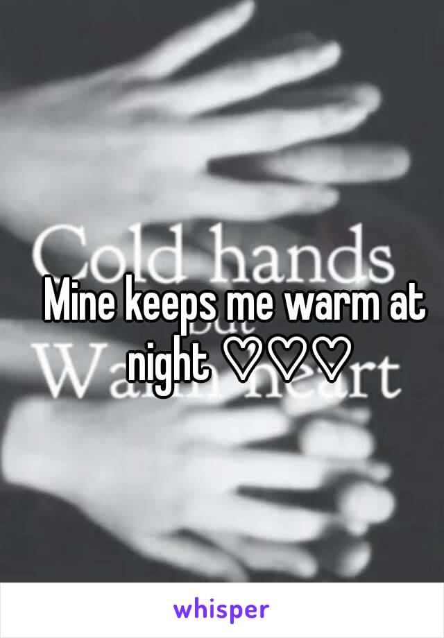 Mine keeps me warm at night ♡♡♡