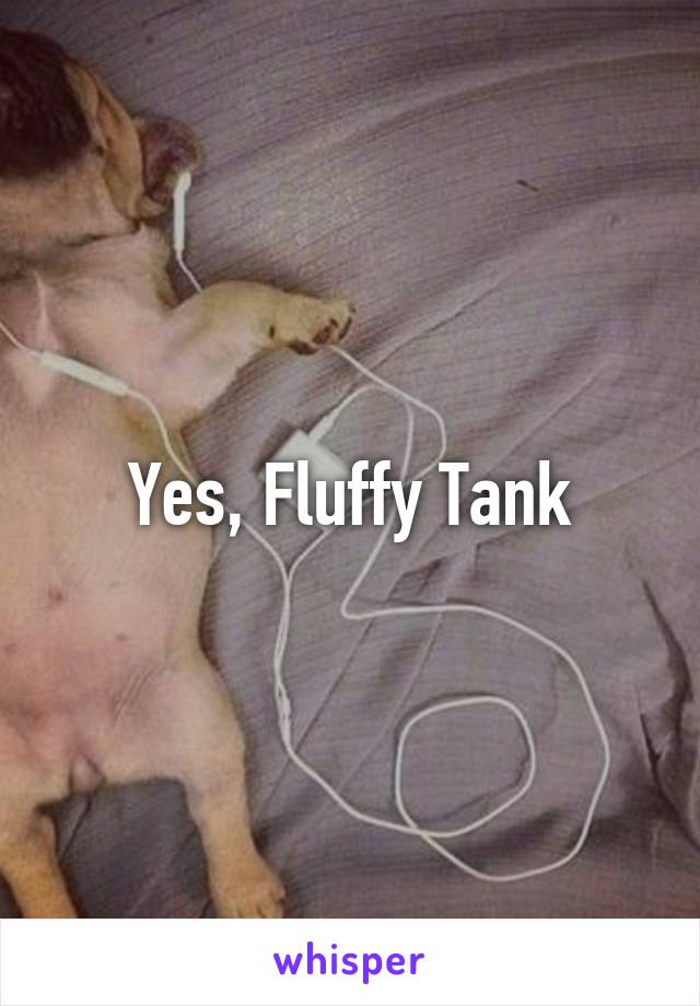 Yes, Fluffy Tank