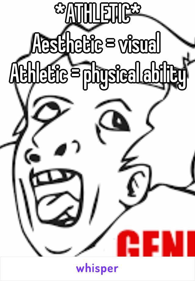 *ATHLETIC*
Aesthetic = visual 
Athletic = physical ability