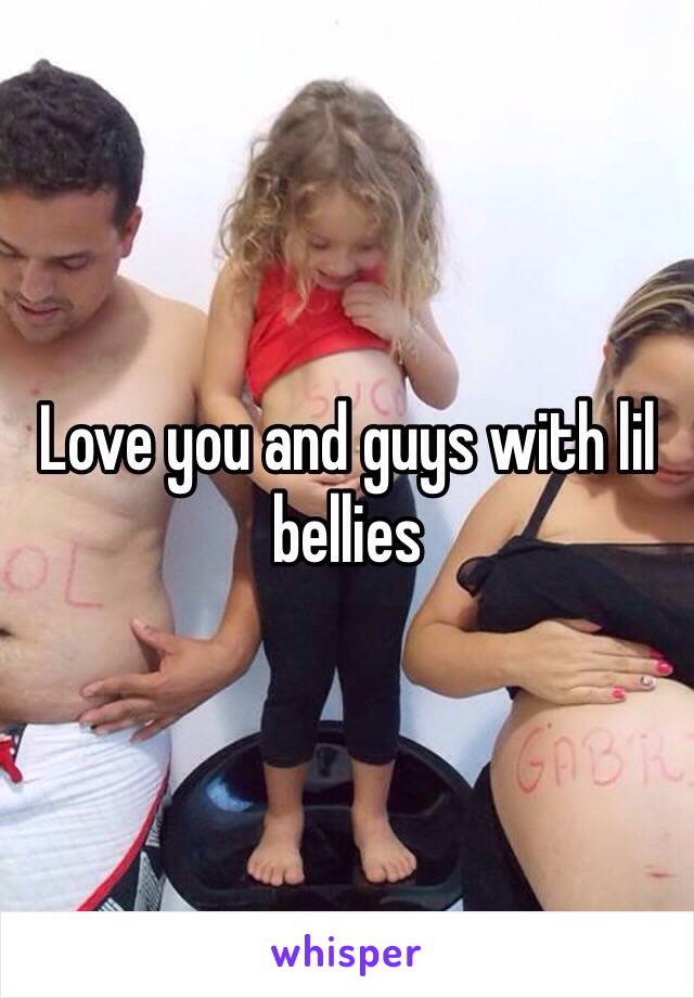 Love you and guys with lil bellies 