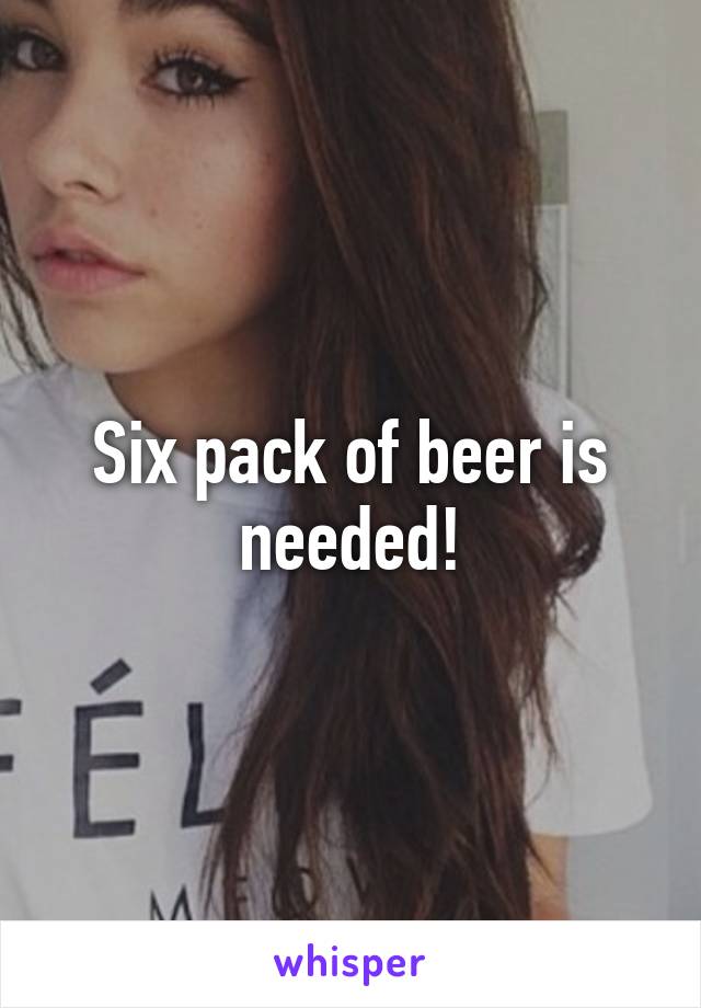 Six pack of beer is needed!