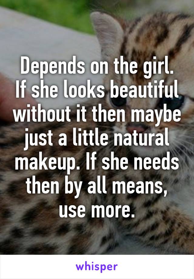 Depends on the girl. If she looks beautiful without it then maybe just a little natural makeup. If she needs then by all means, use more.