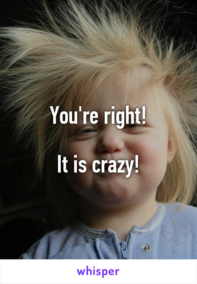 You're right!

It is crazy!