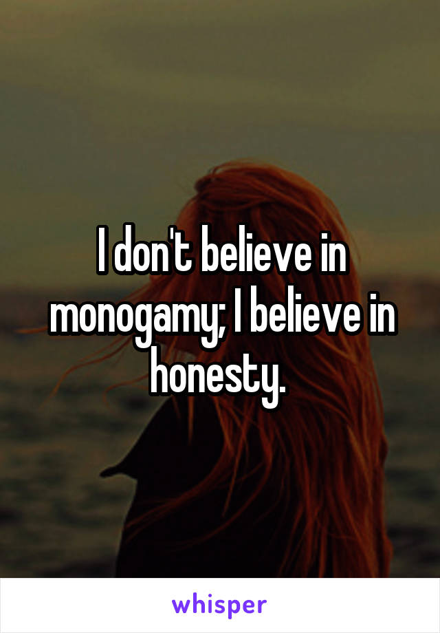 I don't believe in monogamy; I believe in honesty. 