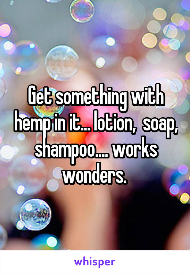 Get something with hemp in it... lotion,  soap, shampoo.... works wonders. 