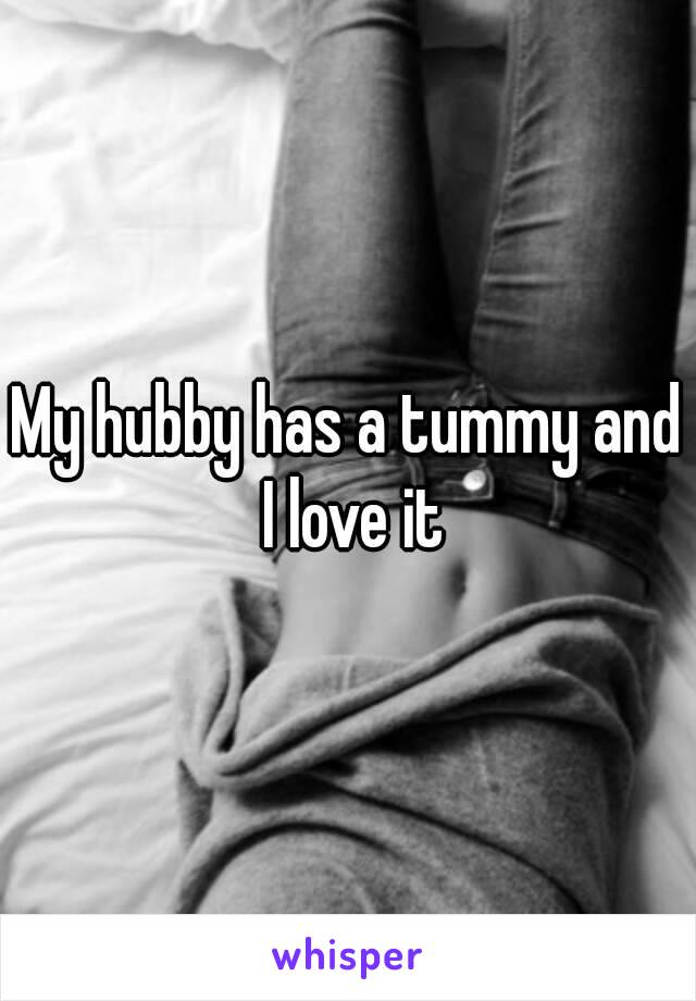 My hubby has a tummy and I love it
