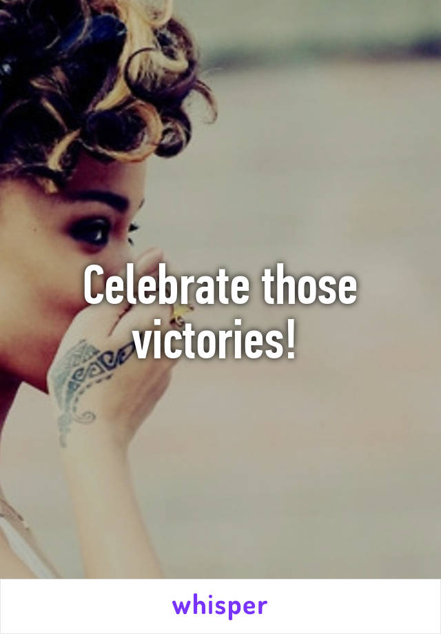 Celebrate those victories! 