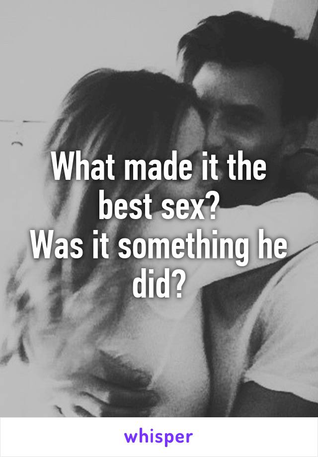 What made it the best sex?
Was it something he did?
