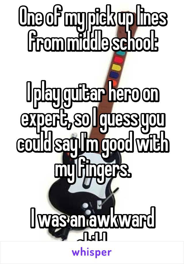 One of my pick up lines from middle school:

I play guitar hero on expert, so I guess you could say I'm good with my fingers.

I was an awkward child.