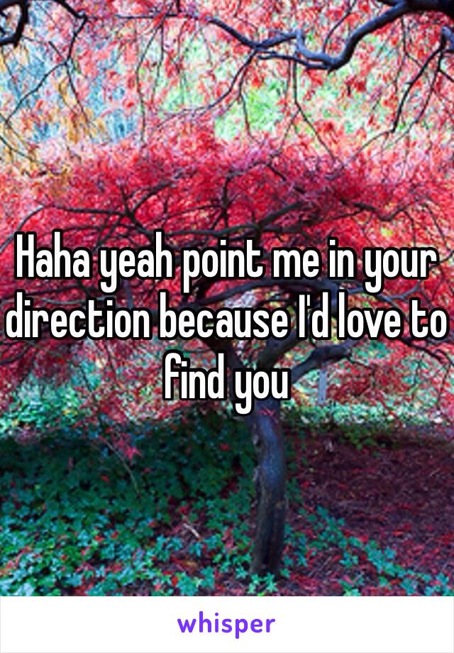 Haha yeah point me in your direction because I'd love to find you 