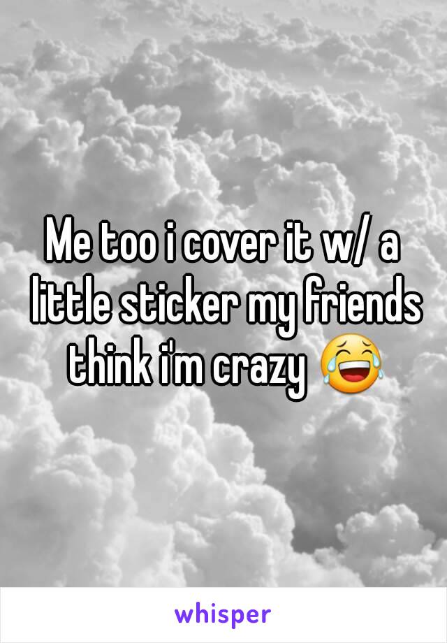 Me too i cover it w/ a little sticker my friends think i'm crazy 😂